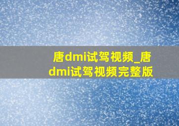 唐dmi试驾视频_唐dmi试驾视频完整版