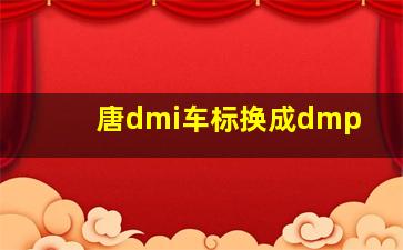 唐dmi车标换成dmp