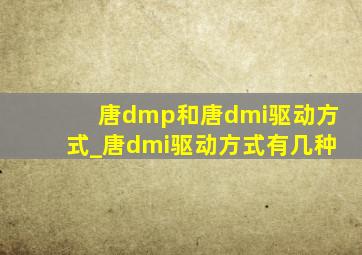 唐dmp和唐dmi驱动方式_唐dmi驱动方式有几种