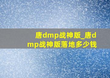 唐dmp战神版_唐dmp战神版落地多少钱