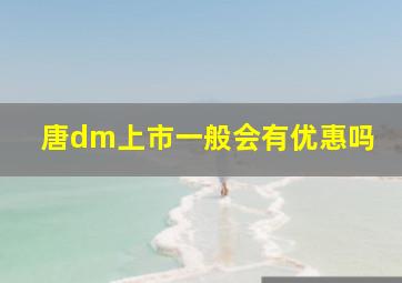 唐dm上市一般会有优惠吗