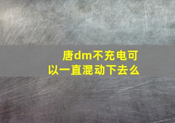 唐dm不充电可以一直混动下去么