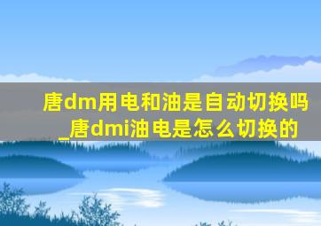 唐dm用电和油是自动切换吗_唐dmi油电是怎么切换的