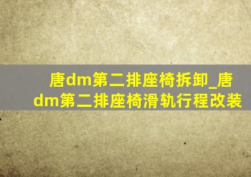 唐dm第二排座椅拆卸_唐dm第二排座椅滑轨行程改装