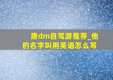 唐dm自驾游推荐_他的名字叫用英语怎么写