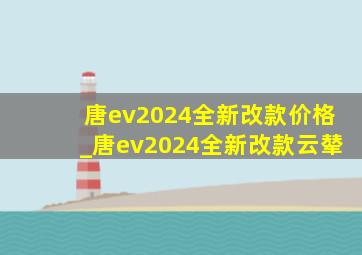 唐ev2024全新改款价格_唐ev2024全新改款云辇