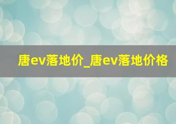 唐ev落地价_唐ev落地价格