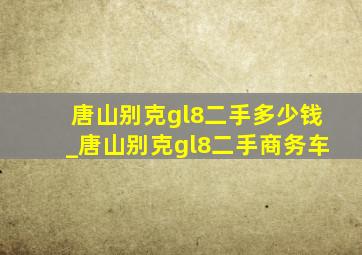 唐山别克gl8二手多少钱_唐山别克gl8二手商务车