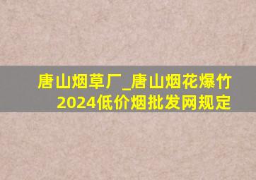 唐山烟草厂_唐山烟花爆竹2024(低价烟批发网)规定