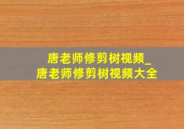 唐老师修剪树视频_唐老师修剪树视频大全