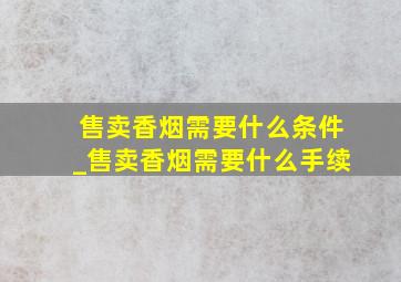 售卖香烟需要什么条件_售卖香烟需要什么手续