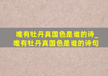 唯有牡丹真国色是谁的诗_唯有牡丹真国色是谁的诗句