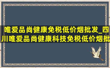 唯爱品尚健康(免税低价烟批发)_四川唯爱品尚健康科技(免税低价烟批发)