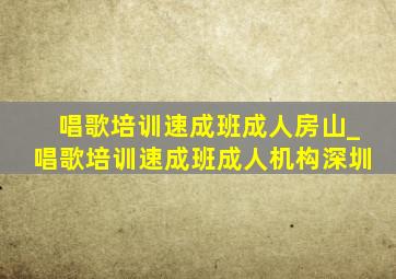 唱歌培训速成班成人房山_唱歌培训速成班成人机构深圳