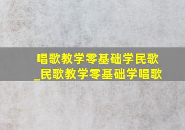 唱歌教学零基础学民歌_民歌教学零基础学唱歌