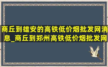 商丘到雄安的高铁(低价烟批发网)消息_商丘到郑州高铁(低价烟批发网)动态