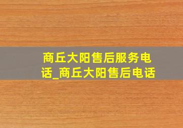 商丘大阳售后服务电话_商丘大阳售后电话