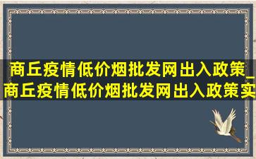 商丘疫情(低价烟批发网)出入政策_商丘疫情(低价烟批发网)出入政策实时查询