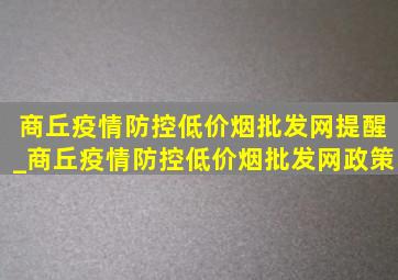 商丘疫情防控(低价烟批发网)提醒_商丘疫情防控(低价烟批发网)政策