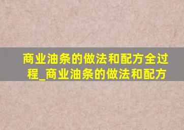 商业油条的做法和配方全过程_商业油条的做法和配方