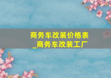 商务车改装价格表_商务车改装工厂