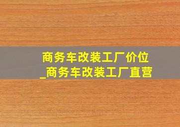 商务车改装工厂价位_商务车改装工厂直营