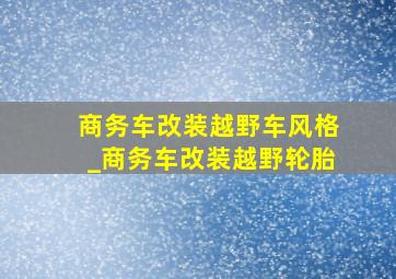 商务车改装越野车风格_商务车改装越野轮胎