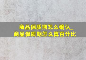 商品保质期怎么确认_商品保质期怎么算百分比