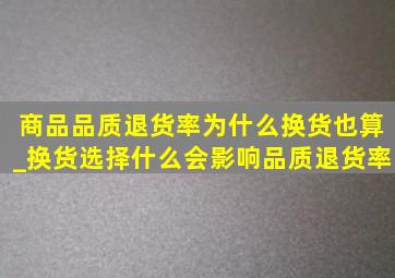 商品品质退货率为什么换货也算_换货选择什么会影响品质退货率