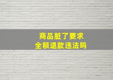 商品脏了要求全额退款违法吗