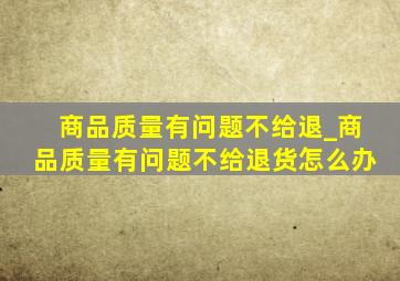 商品质量有问题不给退_商品质量有问题不给退货怎么办