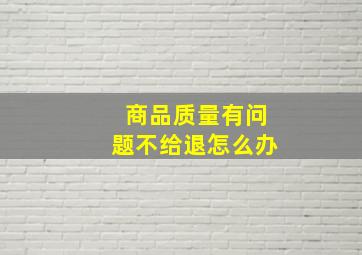 商品质量有问题不给退怎么办