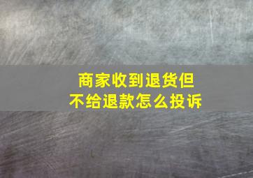 商家收到退货但不给退款怎么投诉