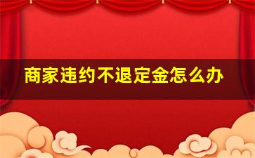 商家违约不退定金怎么办