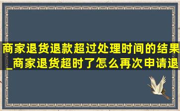 商家退货退款超过处理时间的结果_商家退货超时了怎么再次申请退货