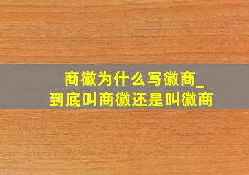 商徽为什么写徽商_到底叫商徽还是叫徽商