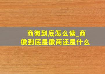 商徽到底怎么读_商徽到底是徽商还是什么