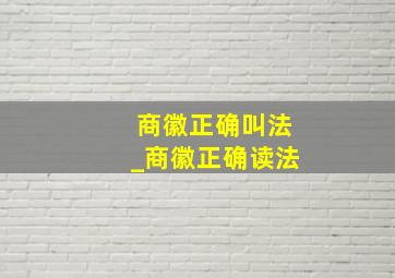 商徽正确叫法_商徽正确读法