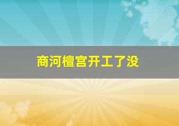 商河檀宫开工了没