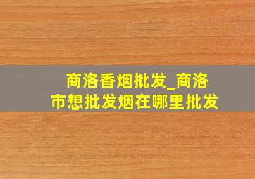 商洛香烟批发_商洛市想批发烟在哪里批发