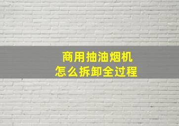 商用抽油烟机怎么拆卸全过程