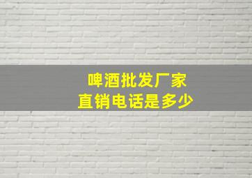 啤酒批发厂家直销电话是多少