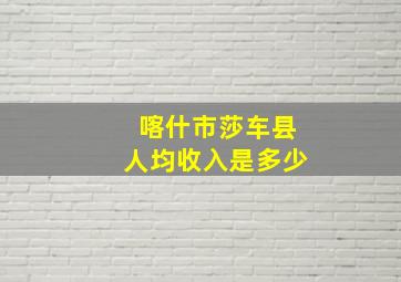 喀什市莎车县人均收入是多少