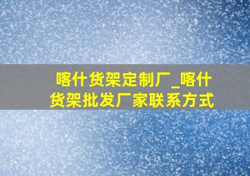 喀什货架定制厂_喀什货架批发厂家联系方式