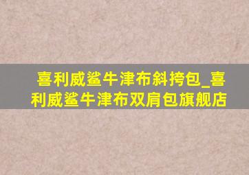 喜利威鲨牛津布斜挎包_喜利威鲨牛津布双肩包旗舰店