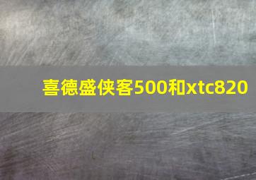 喜德盛侠客500和xtc820