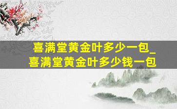 喜满堂黄金叶多少一包_喜满堂黄金叶多少钱一包