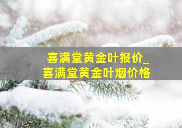 喜满堂黄金叶报价_喜满堂黄金叶烟价格