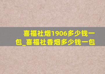 喜福社烟1906多少钱一包_喜福社香烟多少钱一包