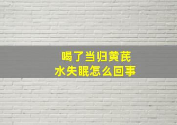 喝了当归黄芪水失眠怎么回事